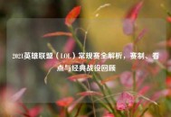 2021英雄联盟（LOL）常规赛全解析，赛制、看点与经典战役回顾