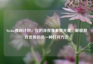 Steam夜间计划，在的深夜像素微光里，解锁游戏世界的另一种打开方式