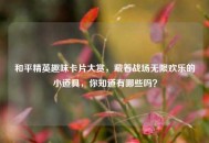 和平精英趣味卡片大赏，藏着战场无限欢乐的小道具，你知道有哪些吗？