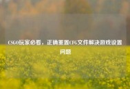CSGO玩家必看，正确重置CFG文件解决游戏设置问题