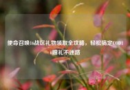 使命召唤16战区礼物领取全攻略，轻松搞定COD16赠礼不迷路