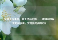 穿越火线手游，堕天使与幻影——硝烟中的双生防闪传奇，究竟能防闪几秒？