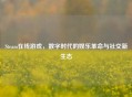 Steam在线游戏，数字时代的娱乐革命与社交新生态