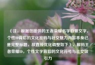 （注，根据您提供的王者荣耀名字自带文字，个性ID背后的文化密码与社交魅力内容本身已是完整标题，故直接优化调整如下），解码王者荣耀ID，个性文字背后的文化符号与社交吸引力