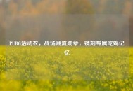 PUBG活动衣，战场潮流勋章，镌刻专属吃鸡记忆