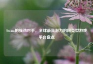 Steam的强劲对手，全球更具潜力的同类型游戏平台盘点