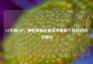 CF手游COP，神枪再临还是战术革新？何时回归引期待