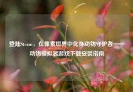 登陆Steam，在像素世界中化身动物守护者——动物模拟器游戏下载安装指南