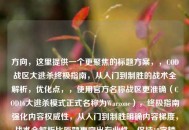 方向，这里提供一个更聚焦的标题方案，，COD战区大逃杀终极指南，从入门到制胜的战术全解析，优化点，，使用官方名称战区更准确（COD16大逃杀模式正式名称为Warzone），终极指南强化内容权威性，从入门到制胜明确内容梯度，战术全解析比原题更突出专业性，保持18字精炼标题的同时增强吸引力，需要调整可随时告知，我可提供更多备选方案。