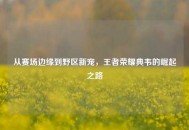 从赛场边缘到野区新宠，王者荣耀典韦的崛起之路