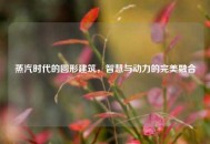蒸汽时代的圆形建筑，智慧与动力的完美融合