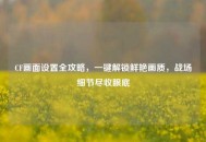 CF画面设置全攻略，一键解锁鲜艳画质，战场细节尽收眼底
