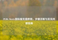 PUBG Mobile国际服充值教程，步骤详解与常见问题指南