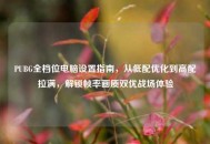 PUBG全档位电脑设置指南，从低配优化到高配拉满，解锁帧率画质双优战场体验