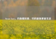 Steam Lure，钓鱼模拟里，钓的是鱼更是生活