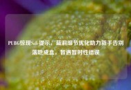 PUBG惊现Safe提示，蓝洞细节优化助力新手告别落地成盒，暂遇暂时性错误