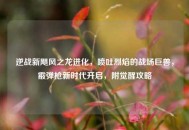 逆战新飓风之龙进化，喷吐烈焰的战场巨兽，霰弹枪新时代开启，附觉醒攻略