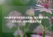 PUBG新手教学任务退出指南，轻松摆脱引导，自由对战+游戏界面退出     