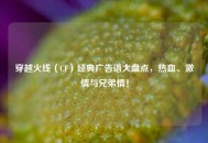 穿越火线（CF）经典广告语大盘点，热血、***与兄弟情！