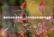 脾虚如何快速调理？5个妙招助你恢复脾胃健康