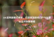 LOL官网新模式解析，打造高效游戏门户与玩家社区的创新策略