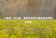 三国杀一往无前，激活码兑换与稀有道具获取全攻略