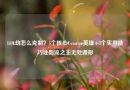 LOL劫怎么克制？5个核心Counter英雄+3个实用技巧让影流之主无处遁形