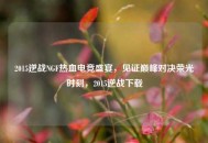 2015逆战NGF热血电竞盛宴，见证巅峰对决荣光时刻，2015逆战下载