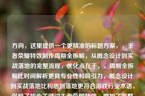 方向,这里提供一个更精准的标题方案,,王者荣耀特效 *** 周期全拆解,从概念设计到实战落地的完整流程,优化点在于,,周期全拆解比时间解析更具专业性和吸引力,概念设计到实战落地比构思到落地更符合游戏行业术语,保留了核心关键词王者荣耀特效,增加了完整流程的价值承诺,整体保持15-20字的更佳标题长度范围,需要调整可随时告诉我,我可以提供更多变体选择。