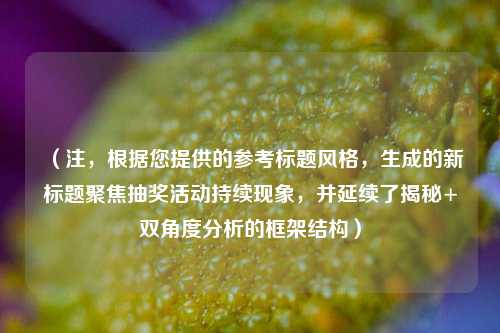 (注,根据您提供的参考标题风格,生成的新标题聚焦抽奖活动持续现象,并延续了揭秘+双角度分析的框架结构)
