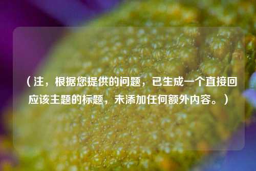 (注,根据您提供的问题,已生成一个直接回应该主题的标题,未添加任何额外内容。)