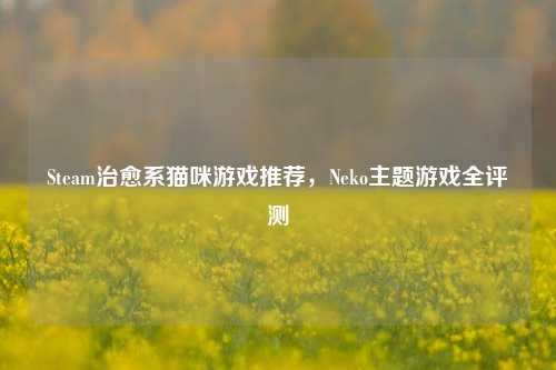 Steam治愈系猫咪游戏推荐,Neko主题游戏全评测