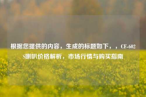 根据您提供的内容,生成的标题如下,,CF-602S喇叭价格解析,市场行情与购买指南