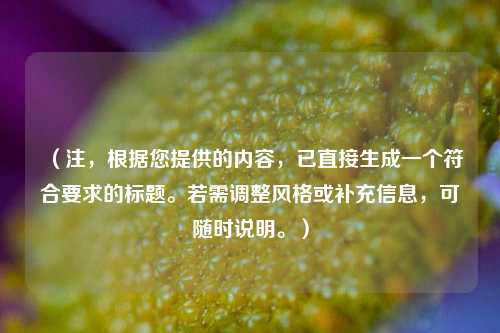 (注,根据您提供的内容,已直接生成一个符合要求的标题。若需调整风格或补充信息,可随时说明。)