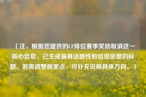 (注,根据您提供的CF排位赛季奖励取消这一核心信息,已生成更具话题性和信息密度的标题。若需调整侧重点,可补充说明具体方向。)