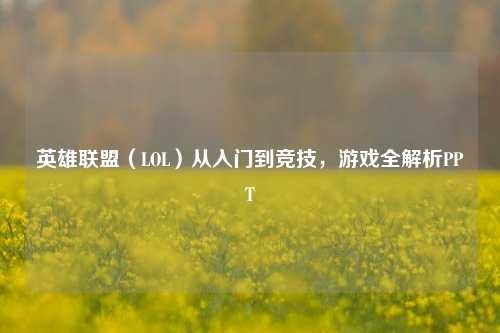 英雄联盟(LOL)从入门到竞技,游戏全解析PPT