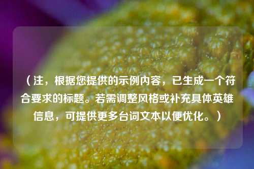 (注,根据您提供的示例内容,已生成一个符合要求的标题。若需调整风格或补充具体英雄信息,可提供更多台词文本以便优化。)