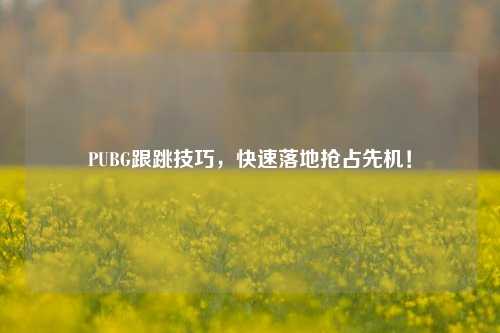 PUBG跟跳技巧,快速落地抢占先机!