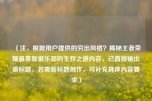 (注,根据用户提供的穷出风格?揭秘王者荣耀最寒酸俱乐部的生存之道内容,已直接输出原标题。若需新标题创作,可补充具体内容要求)