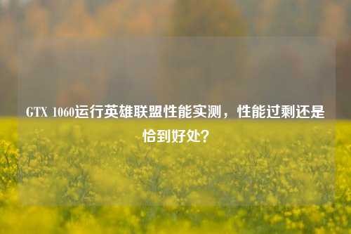 GTX 1060运行英雄联盟性能实测,性能过剩还是恰到好处?