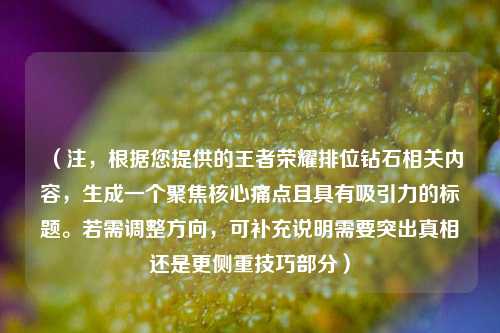 (注,根据您提供的王者荣耀排位钻石相关内容,生成一个聚焦核心痛点且具有吸引力的标题。若需调整方向,可补充说明需要突出真相还是更侧重技巧部分)