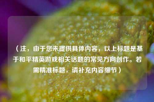 (注,由于您未提供具体内容,以上标题是基于和平精英游戏相关话题的常见方向创作。若需精准标题,请补充内容细节)