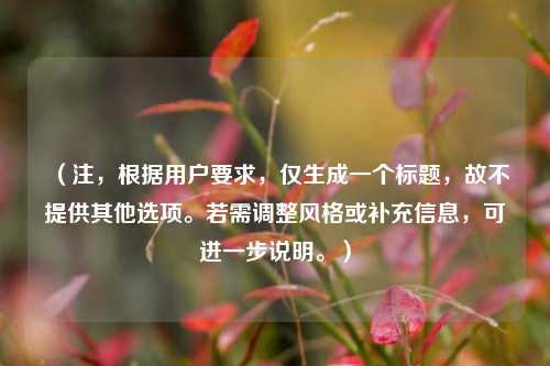 (注,根据用户要求,仅生成一个标题,故不提供其他选项。若需调整风格或补充信息,可进一步说明。)