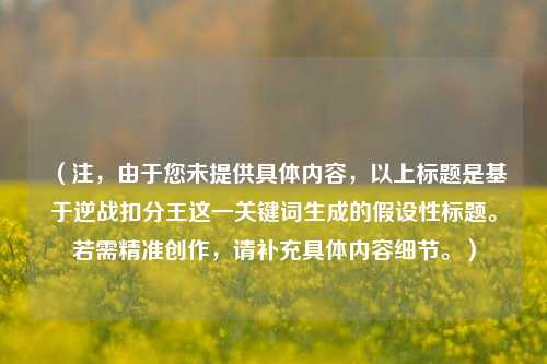 (注,由于您未提供具体内容,以上标题是基于逆战扣分王这一关键词生成的假设性标题。若需精准创作,请补充具体内容细节。)