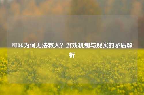 PUBG为何无法救人?游戏机制与现实的矛盾解析
