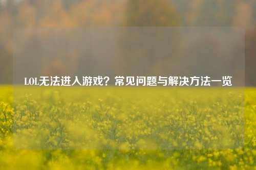 LOL无法进入游戏?常见问题与解决 *** 一览