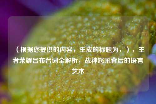 (根据您提供的内容,生成的标题为,),王者荣耀吕布台词全解析,战神怒吼背后的语言艺术