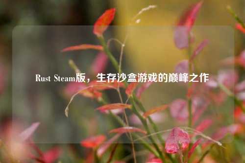Rust Steam版,生存沙盒游戏的巅峰之作