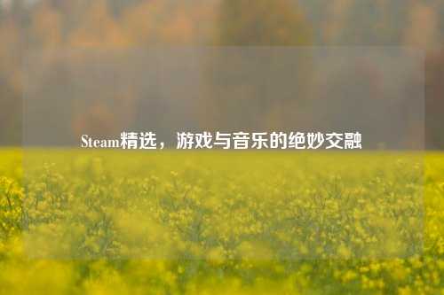 Steam精选,游戏与音乐的绝妙交融