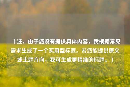 (注,由于您没有提供具体内容,我根据常见需求生成了一个实用型标题。若您能提供原文或主题方向,我可生成更精准的标题。)